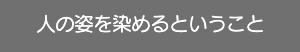 人の姿を染めるということ